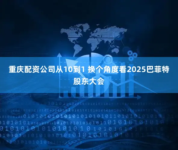 重庆配资公司从10到1 换个角度看2025巴菲特股东大会