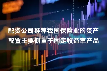 配资公司推荐　　我国保险业的资产配置主要侧重于固定收益率产品