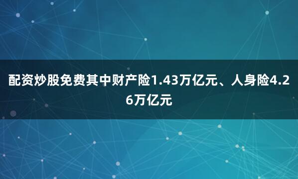 配资炒股免费其中财产险1.43万亿元、人身险4.26万亿元
