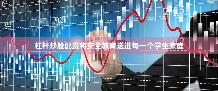 杠杆炒股配资将安全教育送进每一个学生家庭