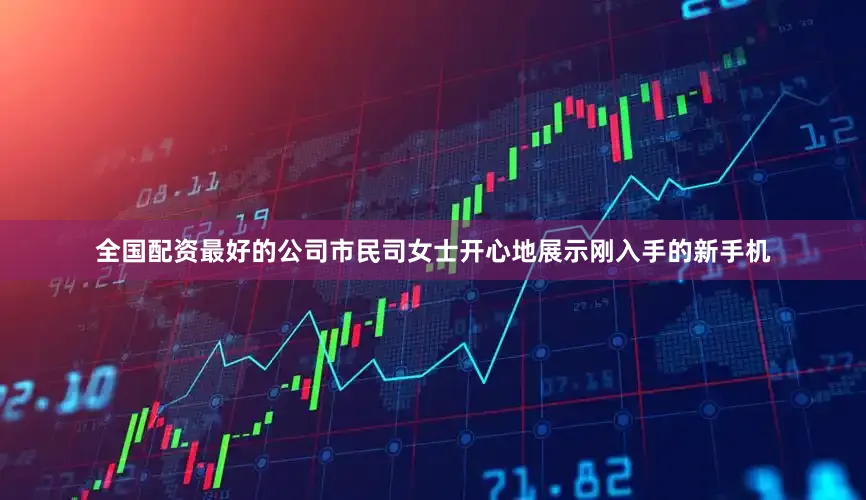 全国配资最好的公司市民司女士开心地展示刚入手的新手机
