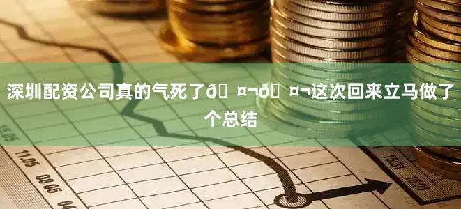 深圳配资公司真的气死了🤬🤬这次回来立马做了个总结