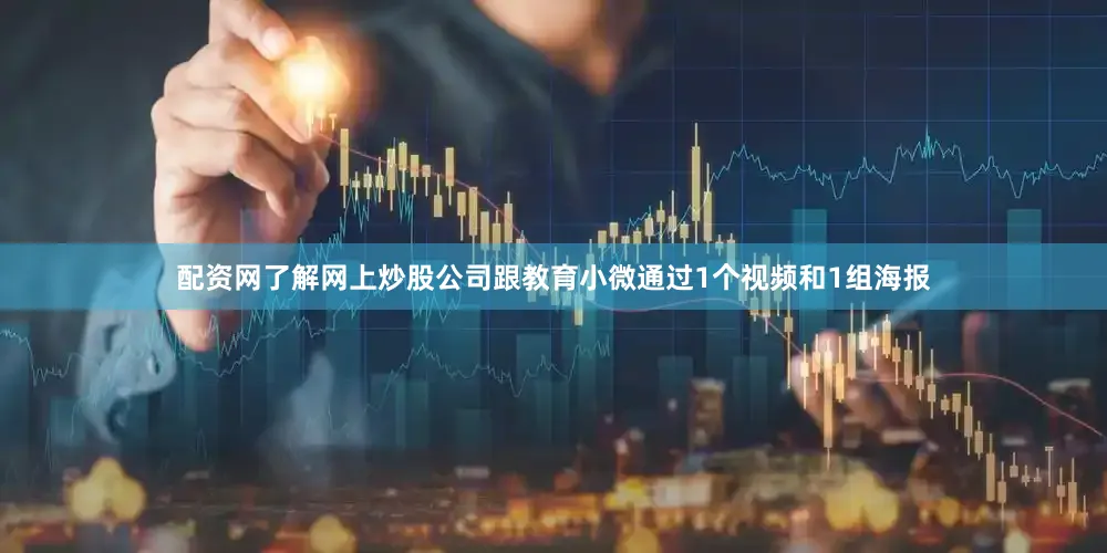 配资网了解网上炒股公司跟教育小微通过1个视频和1组海报