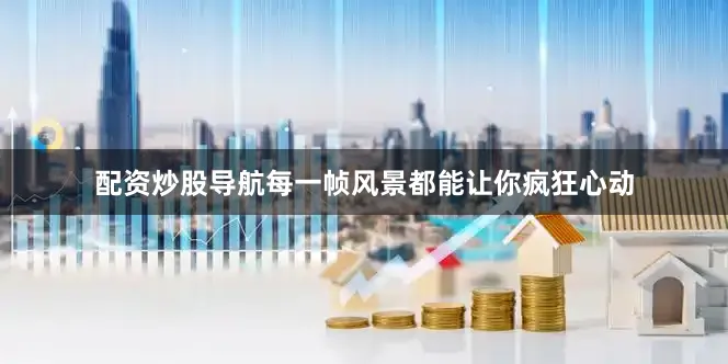 配资炒股导航每一帧风景都能让你疯狂心动