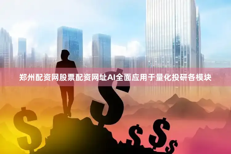 郑州配资网股票配资网址AI全面应用于量化投研各模块