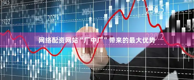 网络配资网站“厂中厂”带来的最大优势