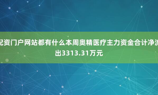 配资门户网站都有什么本周奥精医疗主力资金合计净流出3313.31万元