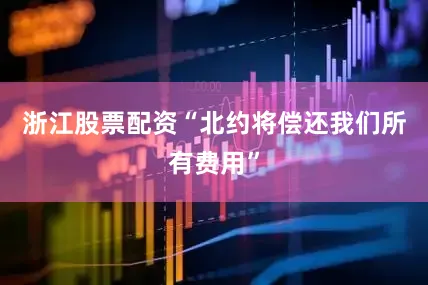浙江股票配资“北约将偿还我们所有费用”