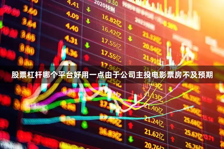 股票杠杆哪个平台好用一点由于公司主投电影票房不及预期