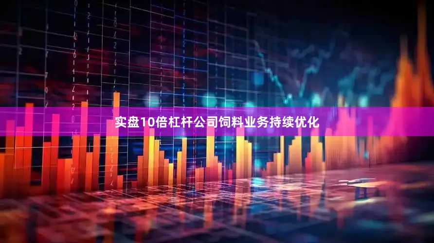 实盘10倍杠杆公司饲料业务持续优化