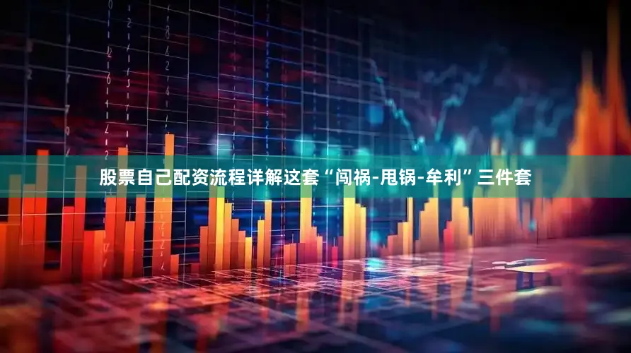 股票自己配资流程详解这套“闯祸-甩锅-牟利”三件套