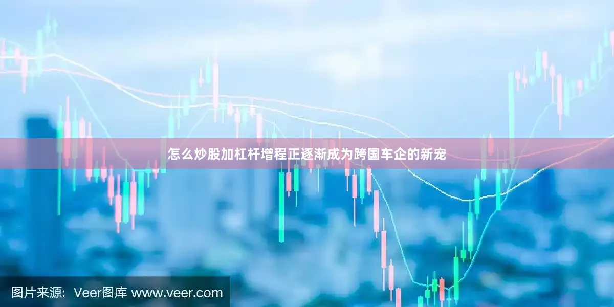 怎么炒股加杠杆增程正逐渐成为跨国车企的新宠