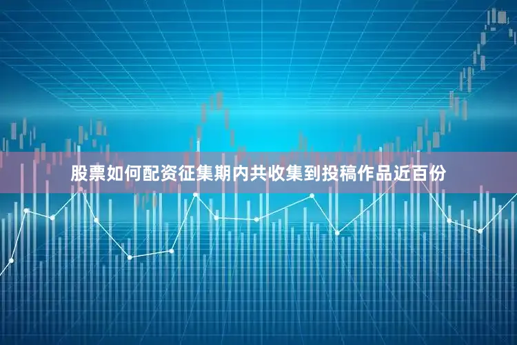股票如何配资征集期内共收集到投稿作品近百份