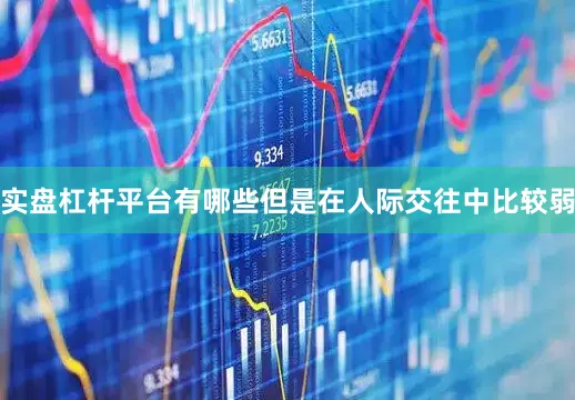 实盘杠杆平台有哪些但是在人际交往中比较弱