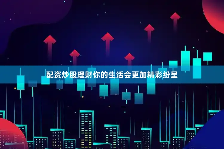 配资炒股理财你的生活会更加精彩纷呈