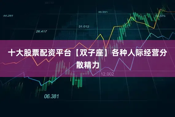 十大股票配资平台【双子座】各种人际经营分散精力