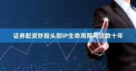 证券配资炒股头部IP生命周期可达数十年
