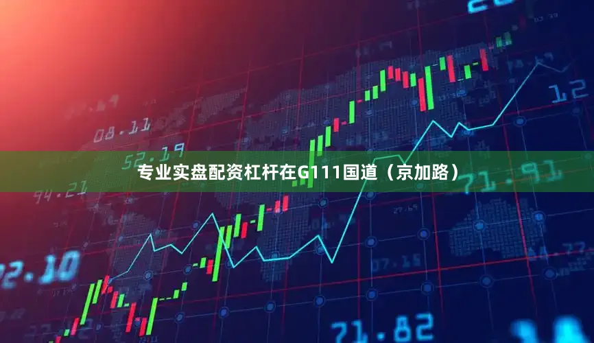 专业实盘配资杠杆在G111国道（京加路）