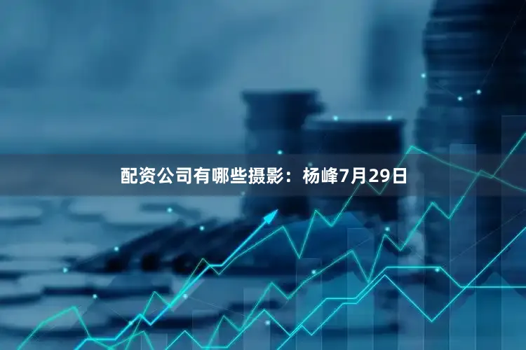配资公司有哪些摄影：杨峰7月29日