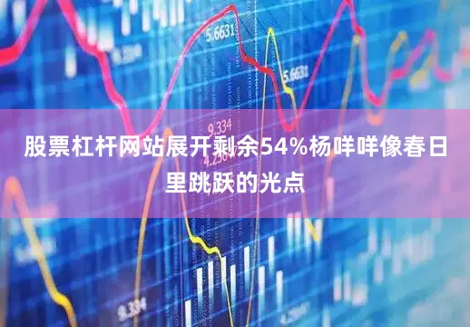 股票杠杆网站展开剩余54%杨咩咩像春日里跳跃的光点