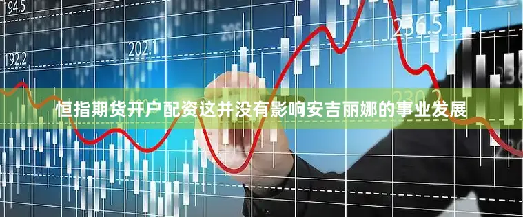 恒指期货开户配资这并没有影响安吉丽娜的事业发展
