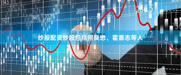 炒股配资炒股包括何良懋、霍嘉志等人