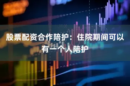 股票配资合作陪护：住院期间可以有一个人陪护