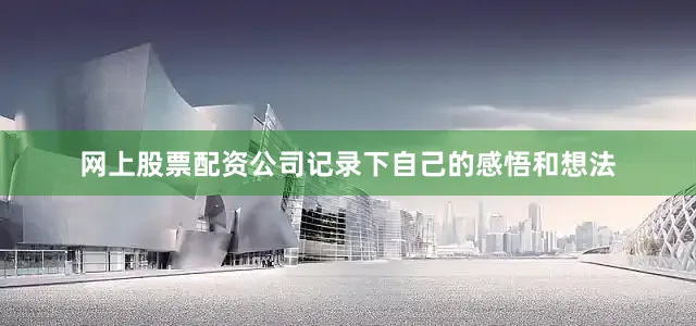 网上股票配资公司记录下自己的感悟和想法