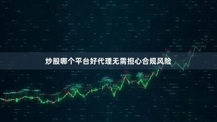 炒股哪个平台好代理无需担心合规风险