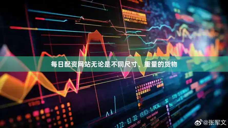 每日配资网站无论是不同尺寸、重量的货物