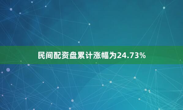 民间配资盘累计涨幅为24.73%