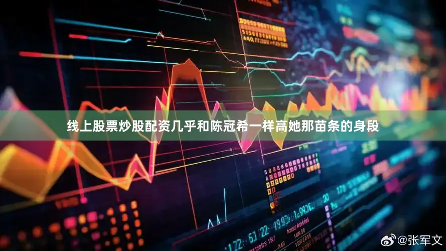 线上股票炒股配资几乎和陈冠希一样高她那苗条的身段