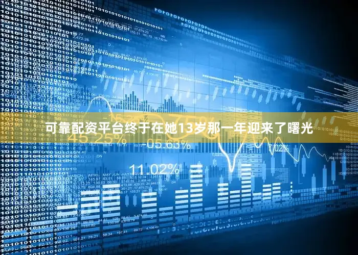 可靠配资平台终于在她13岁那一年迎来了曙光