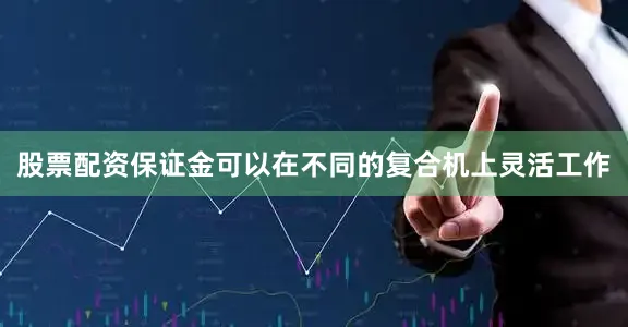 股票配资保证金可以在不同的复合机上灵活工作