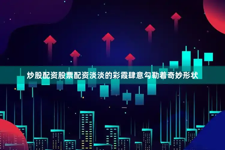 炒股配资股票配资淡淡的彩霞肆意勾勒着奇妙形状