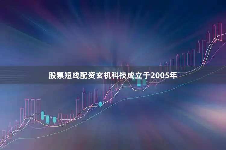 股票短线配资玄机科技成立于2005年