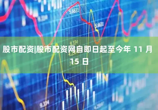 股市配资|股市配资网自即日起至今年 11 月 15 日