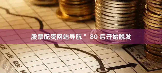 股票配资网站导航＂ 80 后开始脱发