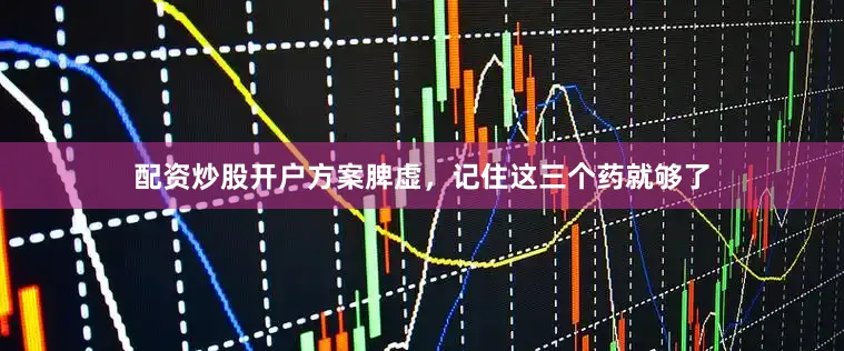 配资炒股开户方案脾虚，记住这三个药就够了