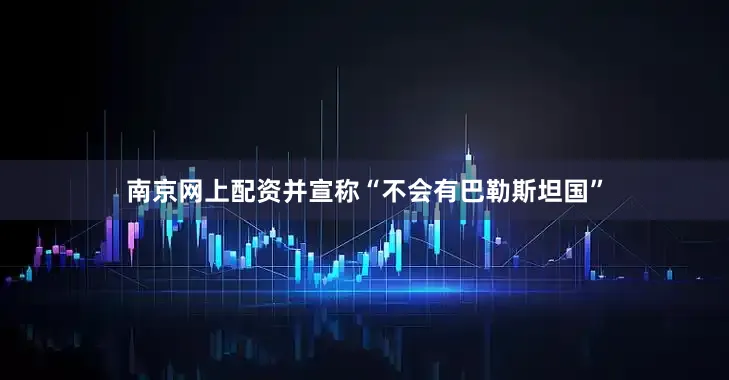 南京网上配资并宣称“不会有巴勒斯坦国”