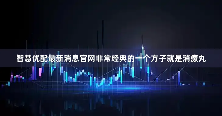 智慧优配最新消息官网非常经典的一个方子就是消瘰丸