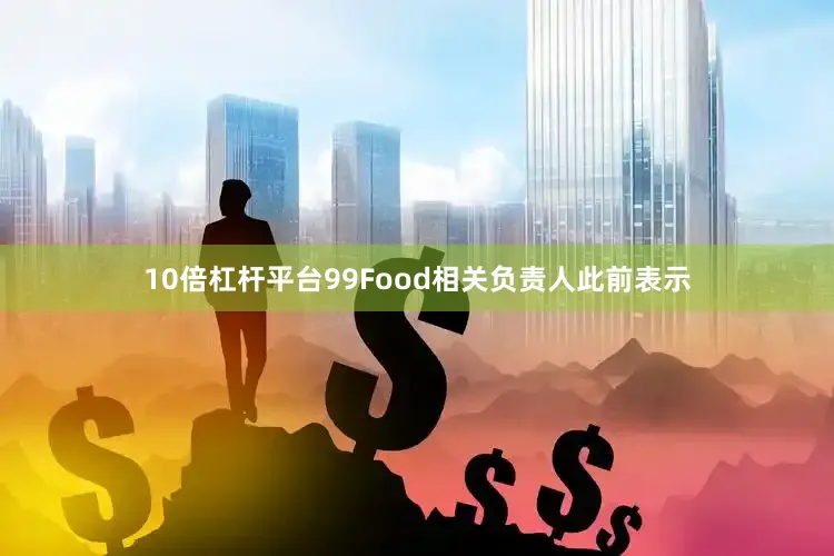 10倍杠杆平台99Food相关负责人此前表示