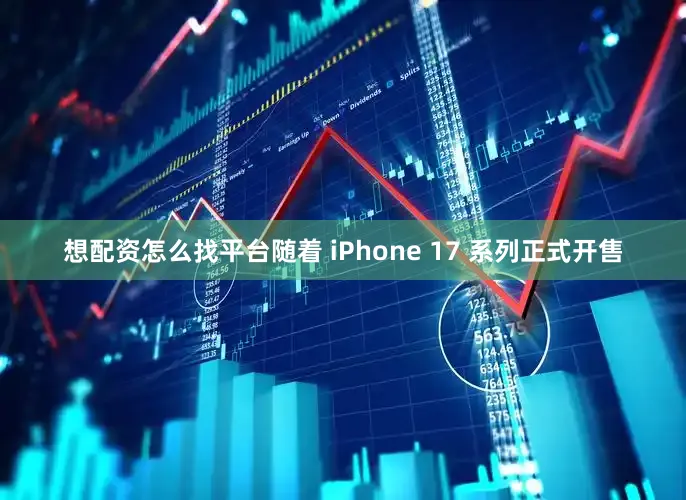 想配资怎么找平台随着 iPhone 17 系列正式开售