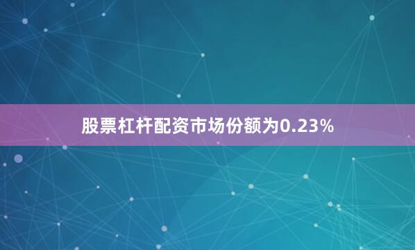 股票杠杆配资市场份额为0.23%