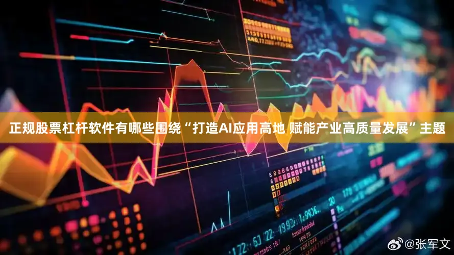 正规股票杠杆软件有哪些围绕“打造AI应用高地 赋能产业高质量发展”主题