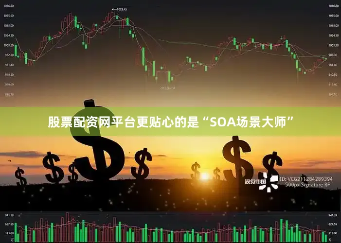 股票配资网平台更贴心的是“SOA场景大师”