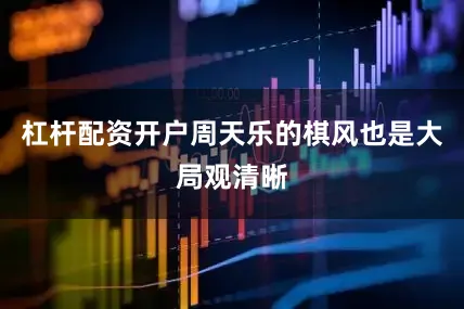 杠杆配资开户周天乐的棋风也是大局观清晰